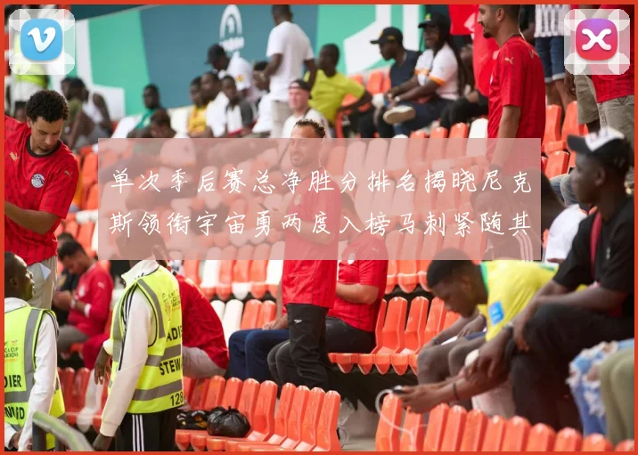 单次季后赛总净胜分排名揭晓尼克斯领衔宇宙勇两度入榜马刺紧随其后