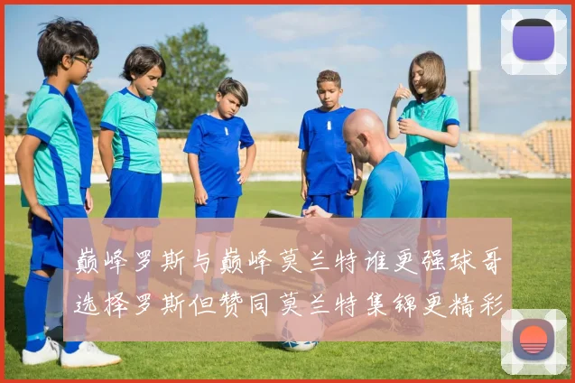巅峰罗斯与巅峰莫兰特谁更强球哥选择罗斯但赞同莫兰特集锦更精彩