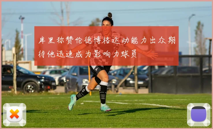 库里称赞伦德博格运动能力出众期待他迅速成为影响力球员