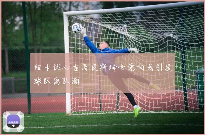 纽卡忧心吉马良斯转会意向或引发球队离队潮