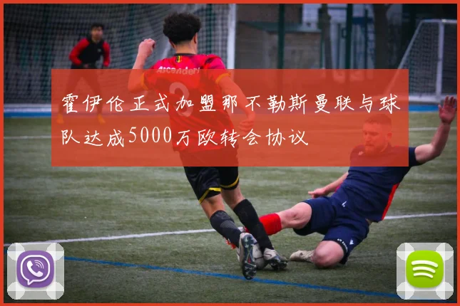 霍伊伦正式加盟那不勒斯曼联与球队达成5000万欧转会协议