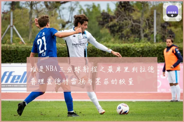 谁是NBA三分球射程之最库里利拉德普理查德特雷杨与墨菲的较量