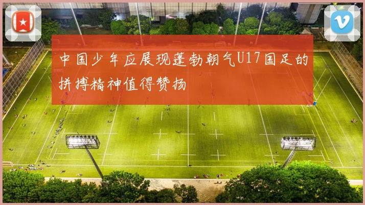 中国少年应展现蓬勃朝气U17国足的拼搏精神值得赞扬