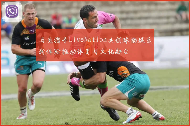 马竞携手LiveNation共创球场娱乐新体验推动体育与文化融合