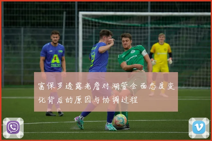 富保罗透露老詹对湖管会面态度变化背后的原因与协调过程