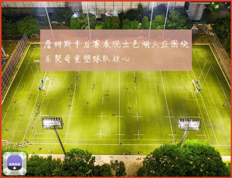 詹姆斯季后赛表现出色湖人应围绕东契奇重塑球队核心
