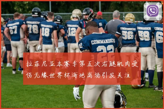 拉菲尼亚本赛季第五次右腿肌肉受伤无缘世界杯海地离场引发关注