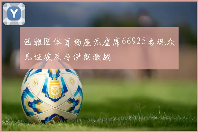 西雅图体育场座无虚席66925名观众见证埃及与伊朗激战